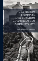 ... La Mission Lyonnaise D'exploration Commerciale En Chine 1895-1897